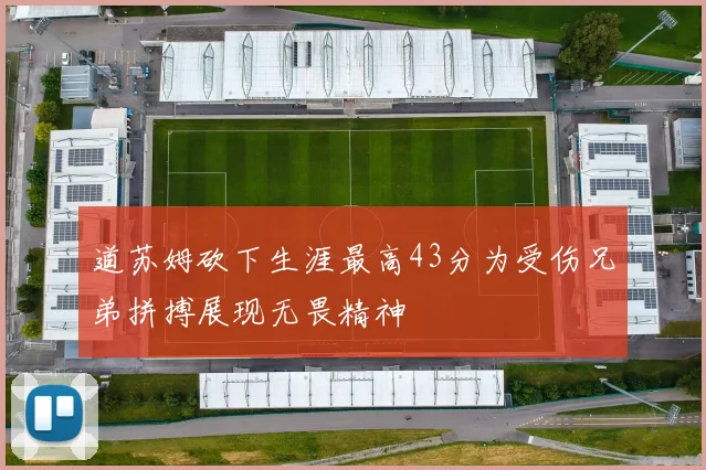道苏姆砍下生涯最高43分为受伤兄弟拼搏展现无畏精神
