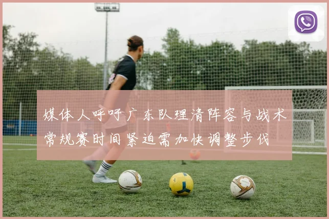 媒体人呼吁广东队理清阵容与战术常规赛时间紧迫需加快调整步伐