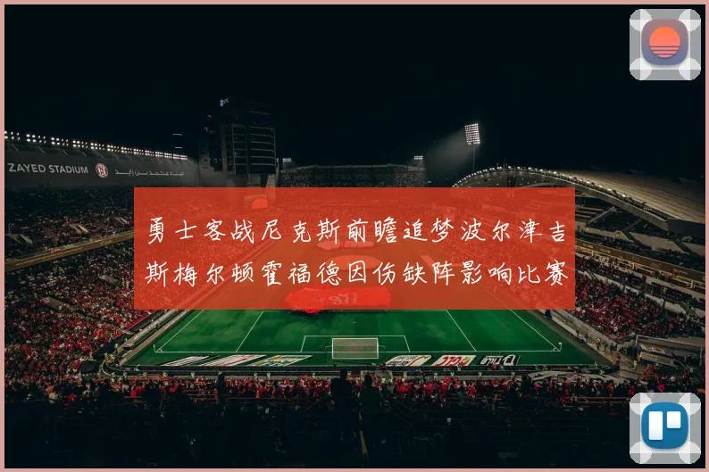 勇士客战尼克斯前瞻追梦波尔津吉斯梅尔顿霍福德因伤缺阵影响比赛走势