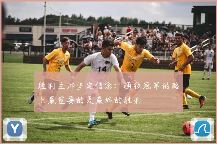 胜利主帅坚定信念：通往冠军的路上最重要的是最终的胜利